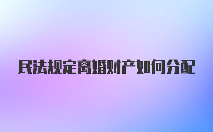 民法规定离婚财产如何分配