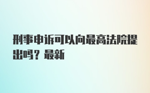 刑事申诉可以向最高法院提出吗？最新