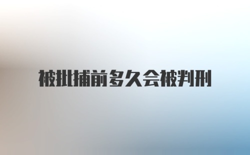 被批捕前多久会被判刑