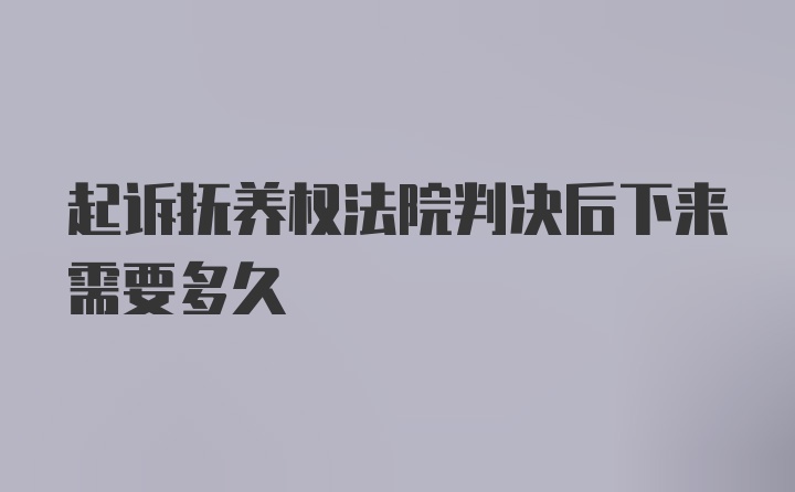 起诉抚养权法院判决后下来需要多久