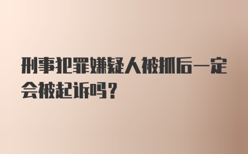 刑事犯罪嫌疑人被抓后一定会被起诉吗？