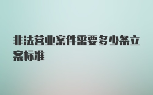 非法营业案件需要多少条立案标准