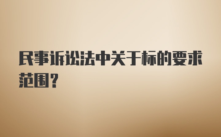 民事诉讼法中关于标的要求范围？