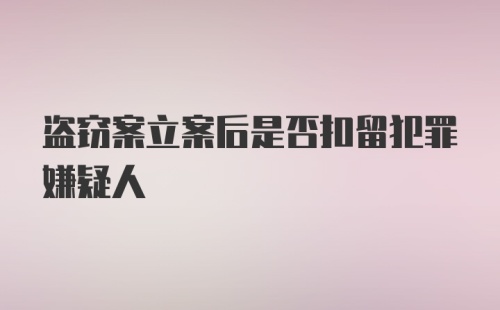 盗窃案立案后是否扣留犯罪嫌疑人