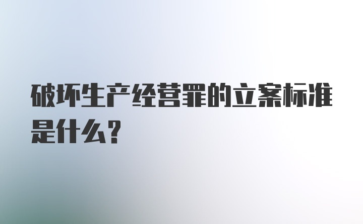 破坏生产经营罪的立案标准是什么？