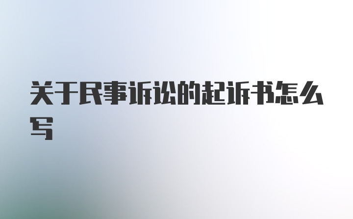 关于民事诉讼的起诉书怎么写