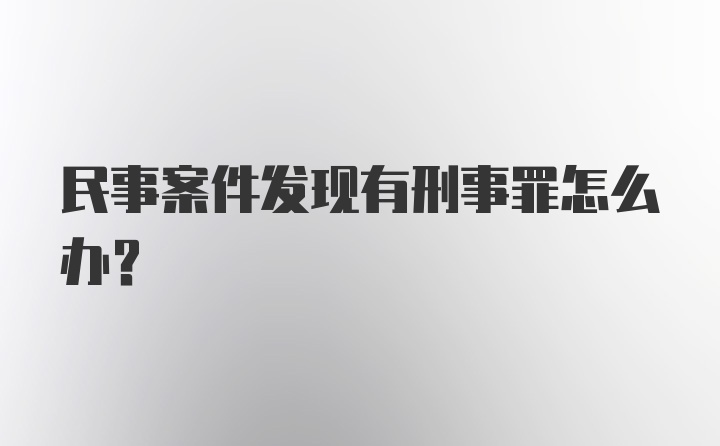 民事案件发现有刑事罪怎么办？