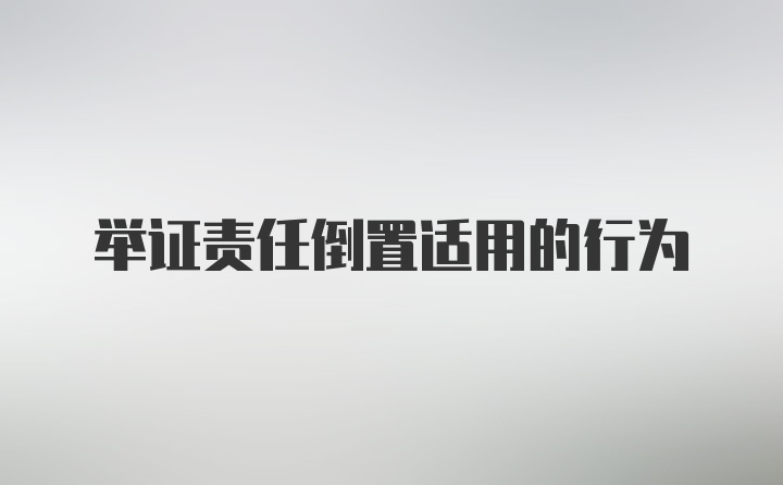 举证责任倒置适用的行为