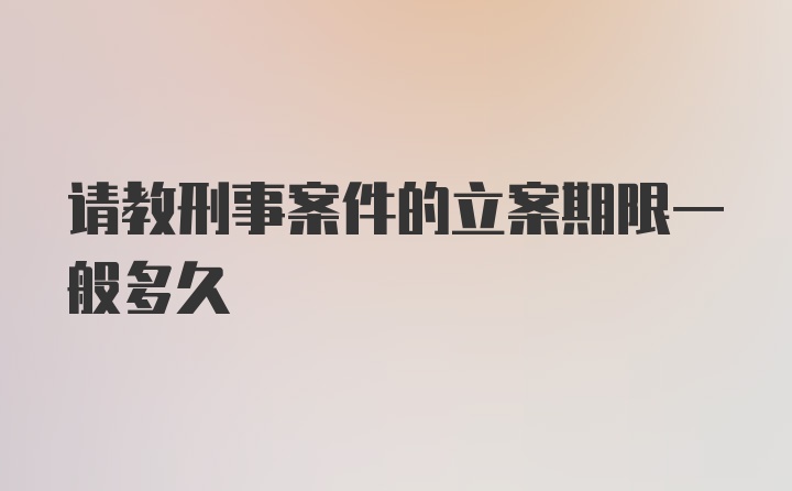 请教刑事案件的立案期限一般多久