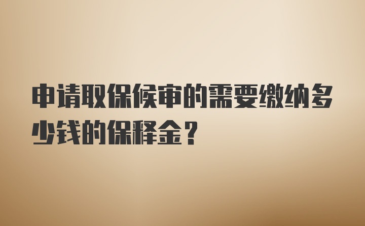 申请取保候审的需要缴纳多少钱的保释金?