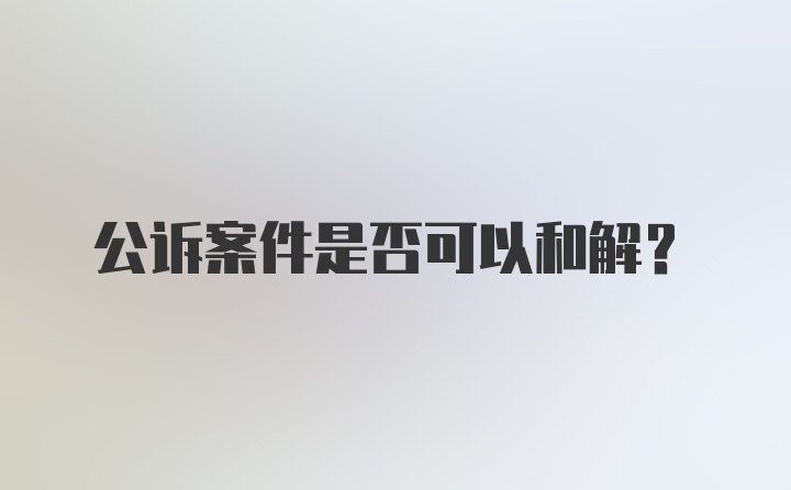 公诉案件是否可以和解?