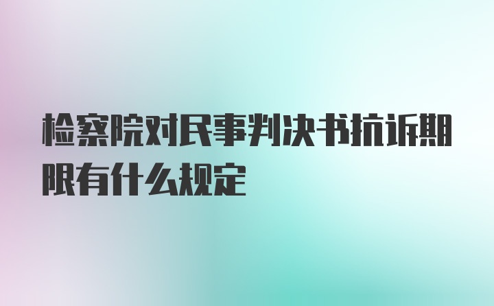 检察院对民事判决书抗诉期限有什么规定