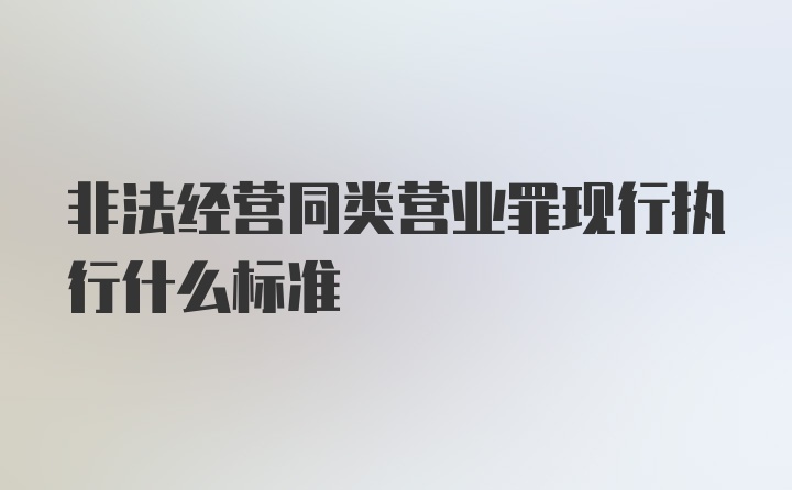 非法经营同类营业罪现行执行什么标准