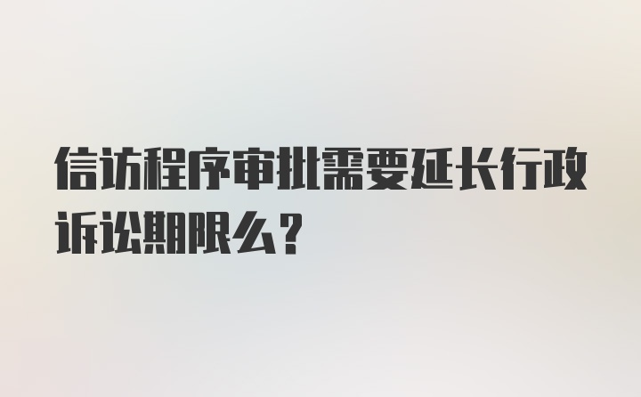 信访程序审批需要延长行政诉讼期限么?