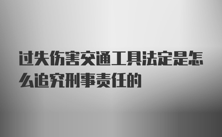 过失伤害交通工具法定是怎么追究刑事责任的