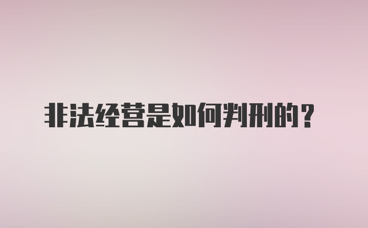 非法经营是如何判刑的？