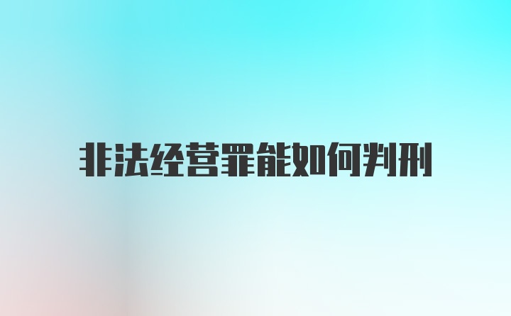 非法经营罪能如何判刑