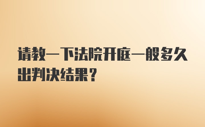 请教一下法院开庭一般多久出判决结果？