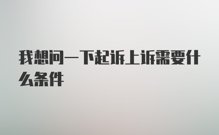 我想问一下起诉上诉需要什么条件