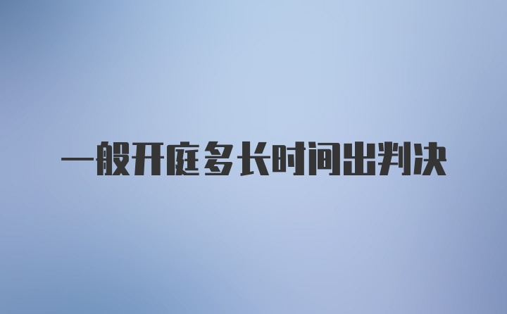 一般开庭多长时间出判决