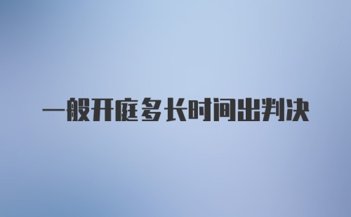 一般开庭多长时间出判决