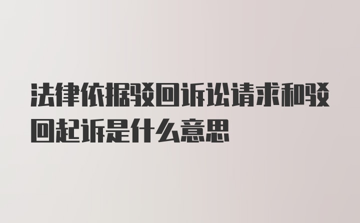 法律依据驳回诉讼请求和驳回起诉是什么意思