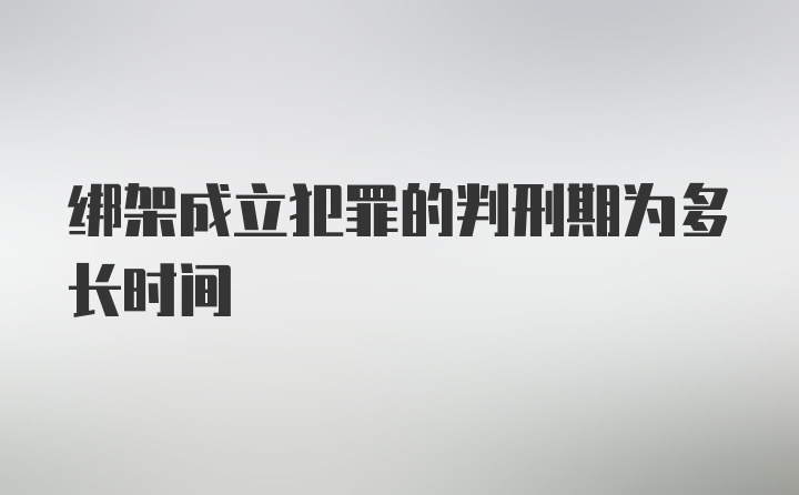 绑架成立犯罪的判刑期为多长时间