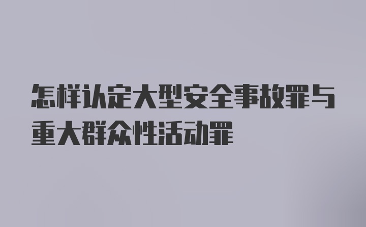 怎样认定大型安全事故罪与重大群众性活动罪