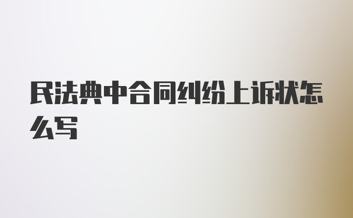 民法典中合同纠纷上诉状怎么写