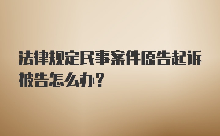 法律规定民事案件原告起诉被告怎么办?