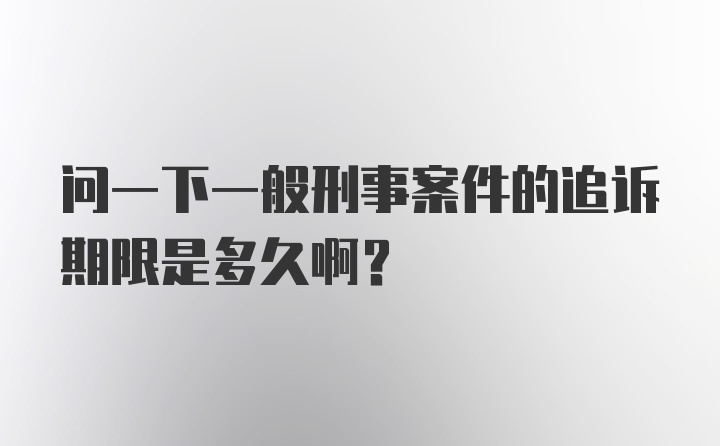 问一下一般刑事案件的追诉期限是多久啊？