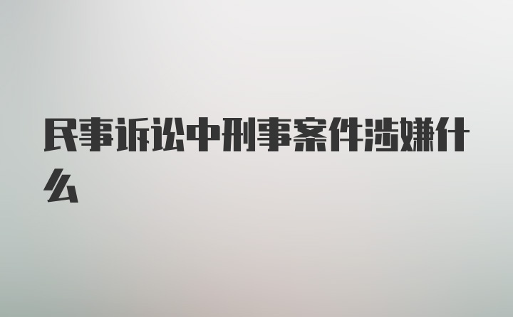 民事诉讼中刑事案件涉嫌什么