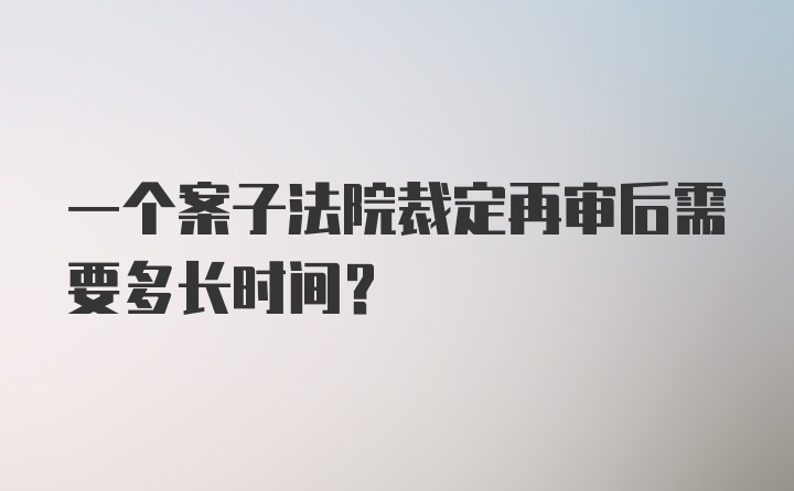 一个案子法院裁定再审后需要多长时间？