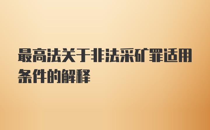 最高法关于非法采矿罪适用条件的解释