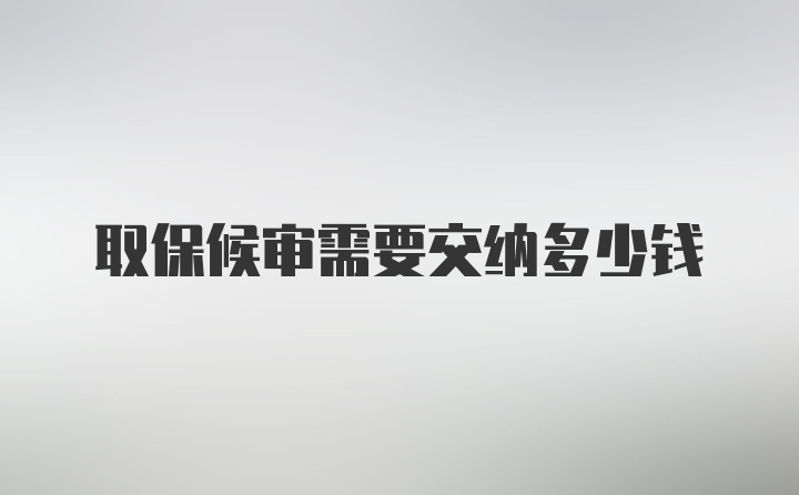 取保候审需要交纳多少钱