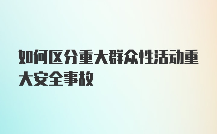 如何区分重大群众性活动重大安全事故