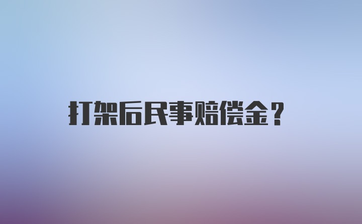 打架后民事赔偿金？