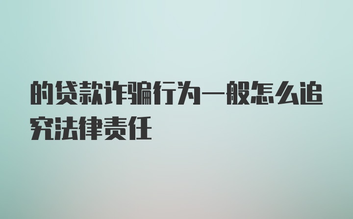 的贷款诈骗行为一般怎么追究法律责任