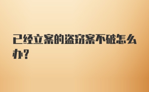 已经立案的盗窃案不破怎么办？