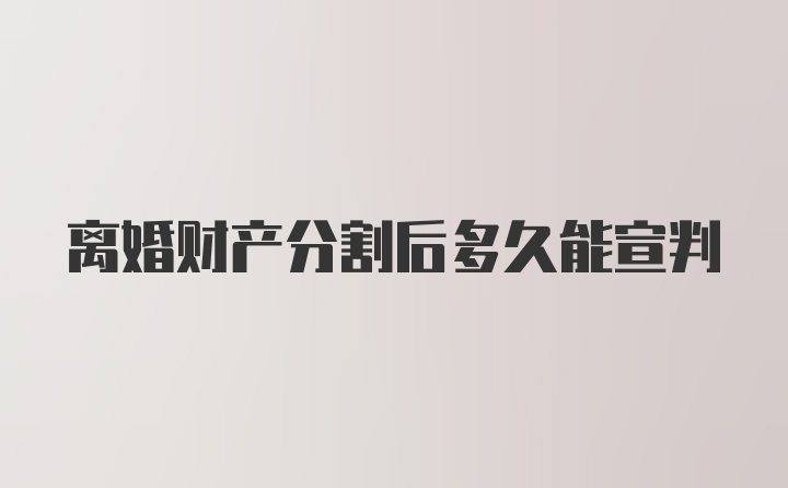 离婚财产分割后多久能宣判