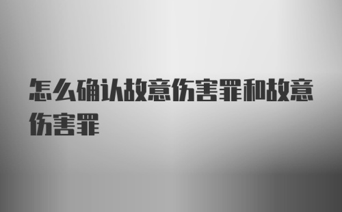 怎么确认故意伤害罪和故意伤害罪