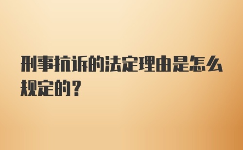 刑事抗诉的法定理由是怎么规定的？