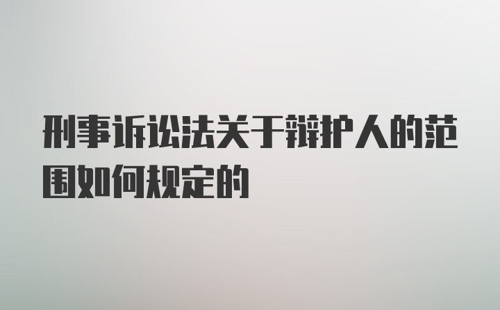 刑事诉讼法关于辩护人的范围如何规定的