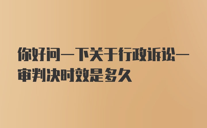 你好问一下关于行政诉讼一审判决时效是多久