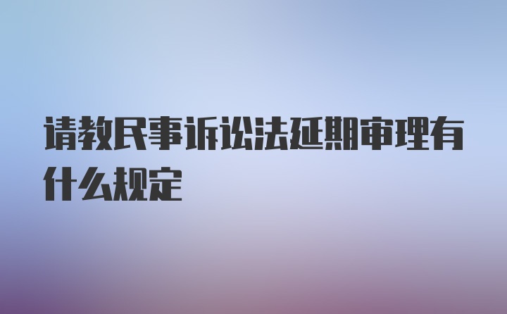 请教民事诉讼法延期审理有什么规定