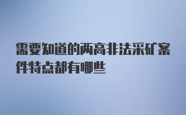 需要知道的两高非法采矿案件特点都有哪些