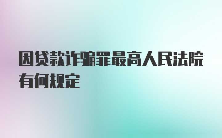 因贷款诈骗罪最高人民法院有何规定