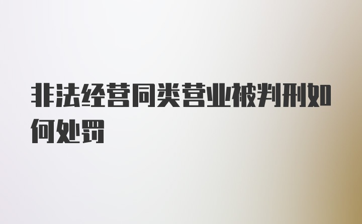 非法经营同类营业被判刑如何处罚