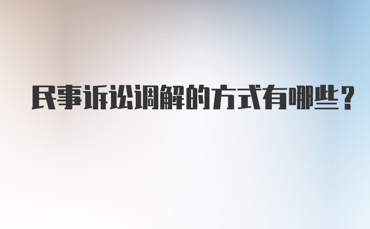 民事诉讼调解的方式有哪些？