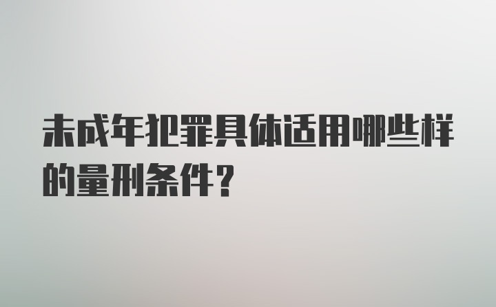 未成年犯罪具体适用哪些样的量刑条件?